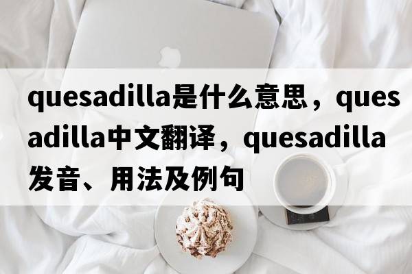 quesadilla是什么意思，quesadilla中文翻譯，quesadilla發(fā)音、用法及例句