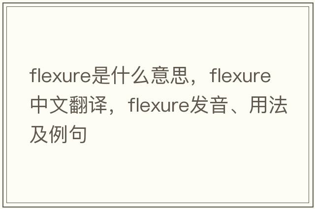 flexure是什么意思，flexure中文翻譯，flexure發(fā)音、用法及例句