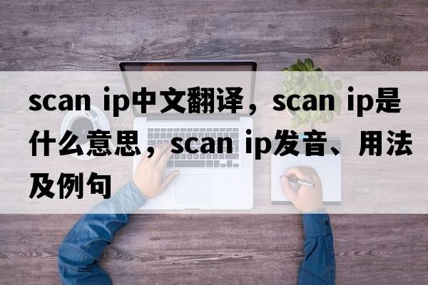 scan ip中文翻譯，scan ip是什么意思，scan ip發(fā)音、用法及例句