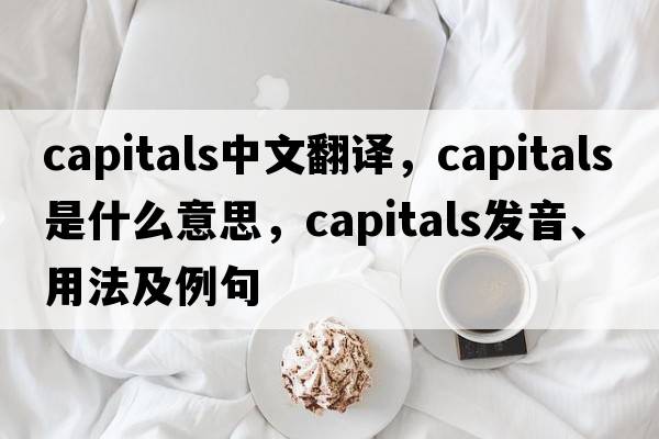 capitals中文翻譯，capitals是什么意思，capitals發(fā)音、用法及例句