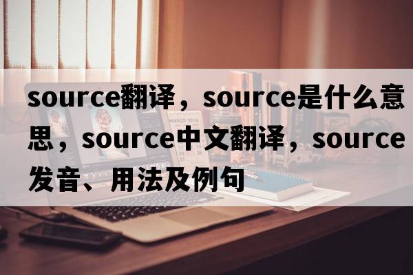 source翻譯，source是什么意思，source中文翻譯，source發(fā)音、用法及例句