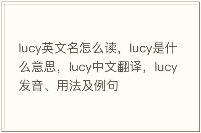 lucy英文名怎么讀，lucy是什么意思，lucy中文翻譯，lucy發(fā)音、用法及例句