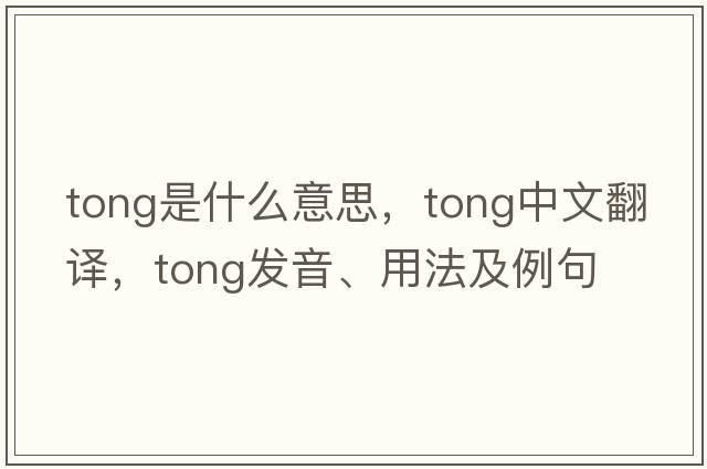 tong是什么意思，tong中文翻譯，tong發(fā)音、用法及例句