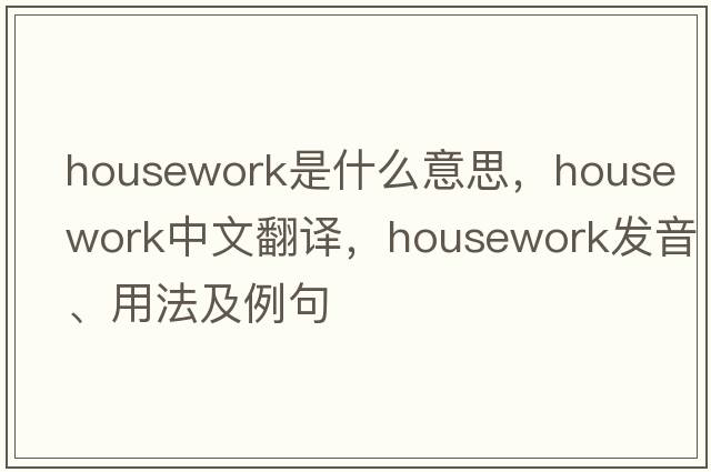 housework是什么意思，housework中文翻譯，housework發(fā)音、用法及例句
