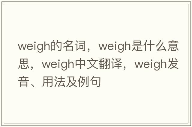weigh的名詞，weigh是什么意思，weigh中文翻譯，weigh發(fā)音、用法及例句
