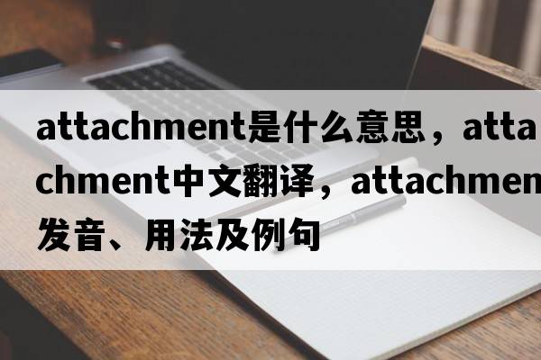 attachment是什么意思，attachment中文翻譯，attachment發(fā)音、用法及例句