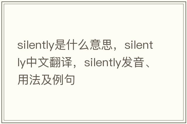 silently是什么意思，silently中文翻譯，silently發(fā)音、用法及例句