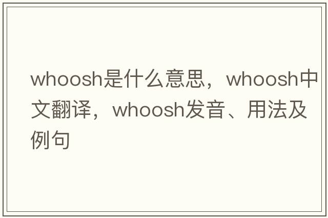 whoosh是什么意思，whoosh中文翻譯，whoosh發(fā)音、用法及例句