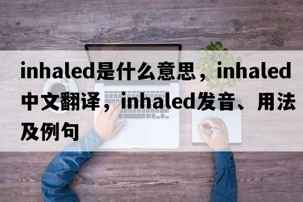 inhaled是什么意思，inhaled中文翻譯，inhaled發(fā)音、用法及例句
