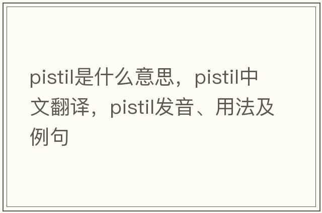 pistil是什么意思，pistil中文翻譯，pistil發(fā)音、用法及例句