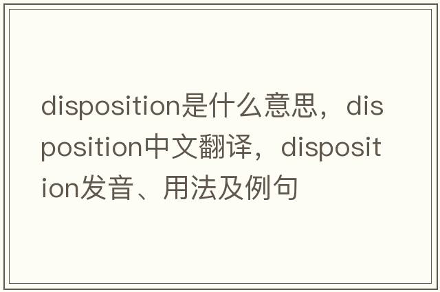 disposition是什么意思，disposition中文翻譯，disposition發(fā)音、用法及例句