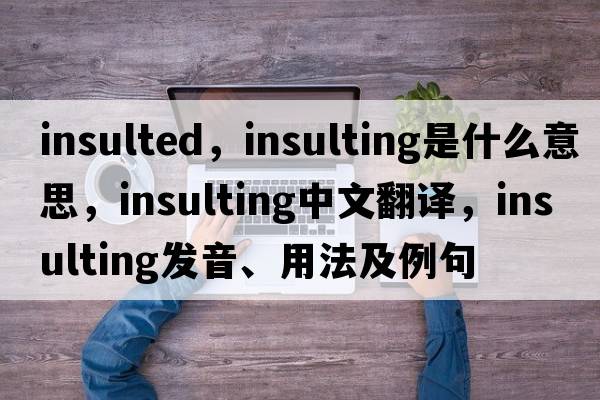 insulted，insulting是什么意思，insulting中文翻譯，insulting發(fā)音、用法及例句