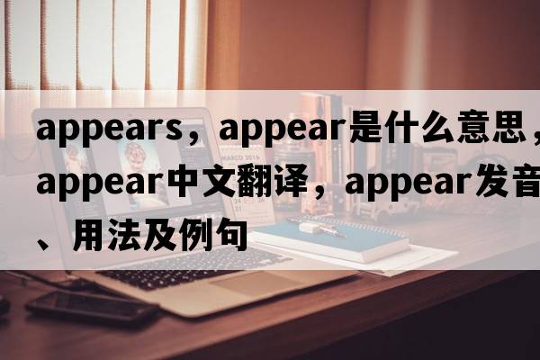 appears，appear是什么意思，appear中文翻譯，appear發(fā)音、用法及例句