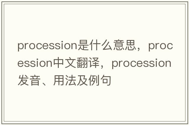 procession是什么意思，procession中文翻譯，procession發(fā)音、用法及例句