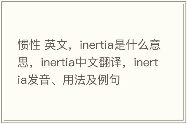慣性 英文，inertia是什么意思，inertia中文翻譯，inertia發(fā)音、用法及例句