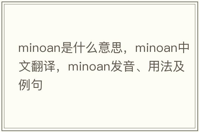 Minoan是什么意思，Minoan中文翻譯，Minoan發(fā)音、用法及例句