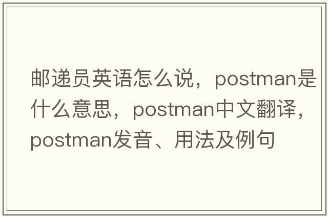 郵遞員英語(yǔ)怎么說(shuō)，postman是什么意思，postman中文翻譯，postman發(fā)音、用法及例句