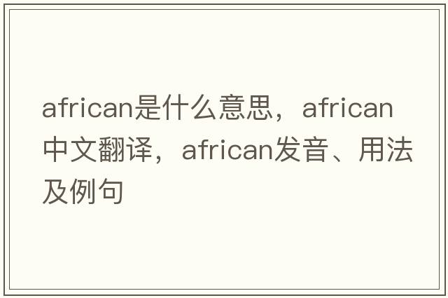 African是什么意思，African中文翻譯，African發(fā)音、用法及例句