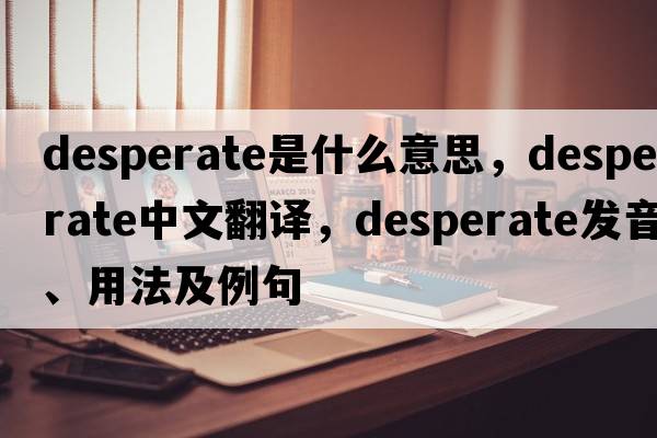 desperate是什么意思，desperate中文翻譯，desperate發(fā)音、用法及例句