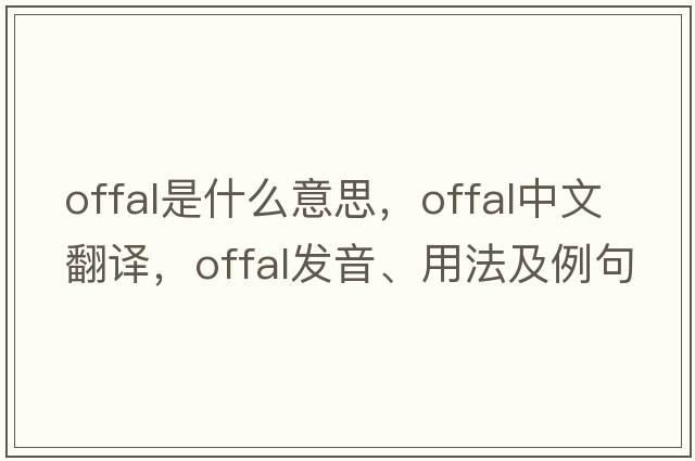 offal是什么意思，offal中文翻譯，offal發(fā)音、用法及例句