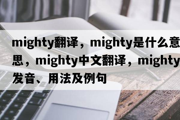 mighty翻譯，mighty是什么意思，mighty中文翻譯，mighty發(fā)音、用法及例句