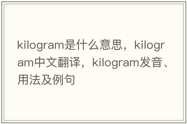 kilogram是什么意思，kilogram中文翻譯，kilogram發(fā)音、用法及例句