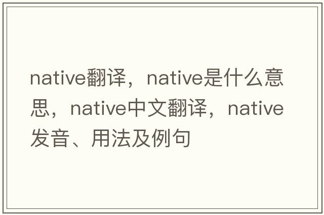 native翻譯，native是什么意思，native中文翻譯，native發(fā)音、用法及例句
