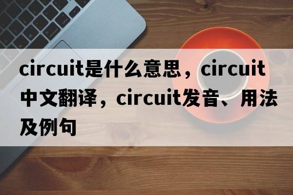 circuit是什么意思，circuit中文翻譯，circuit發(fā)音、用法及例句
