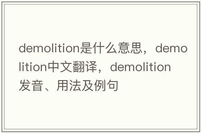 demolition是什么意思，demolition中文翻譯，demolition發(fā)音、用法及例句
