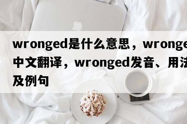 wronged是什么意思，wronged中文翻譯，wronged發(fā)音、用法及例句