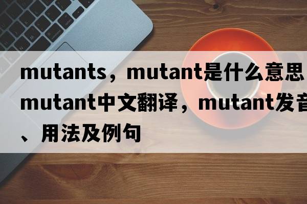 mutants，mutant是什么意思，mutant中文翻譯，mutant發(fā)音、用法及例句