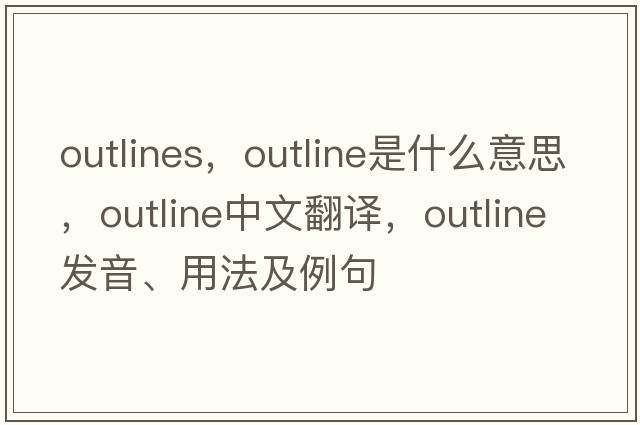 outlines，outline是什么意思，outline中文翻譯，outline發(fā)音、用法及例句