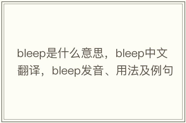bleep是什么意思，bleep中文翻譯，bleep發(fā)音、用法及例句