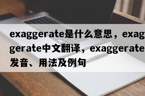 exaggerate是什么意思，exaggerate中文翻譯，exaggerate發(fā)音、用法及例句