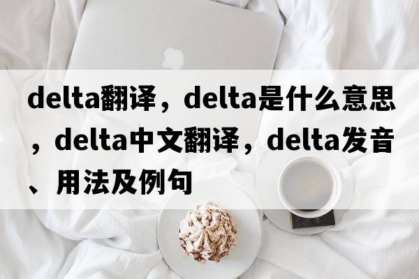 delta翻譯，delta是什么意思，delta中文翻譯，delta發(fā)音、用法及例句