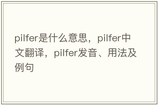 pilfer是什么意思，pilfer中文翻譯，pilfer發(fā)音、用法及例句