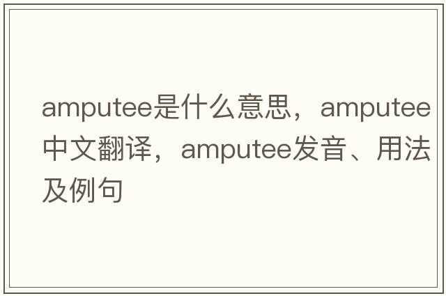 amputee是什么意思，amputee中文翻譯，amputee發(fā)音、用法及例句
