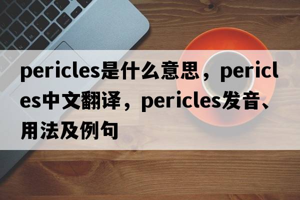 Pericles是什么意思，Pericles中文翻譯，Pericles發(fā)音、用法及例句