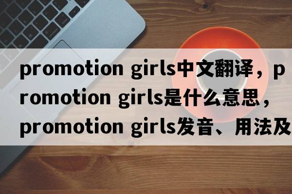 promotion girls中文翻譯，promotion girls是什么意思，promotion girls發(fā)音、用法及例句