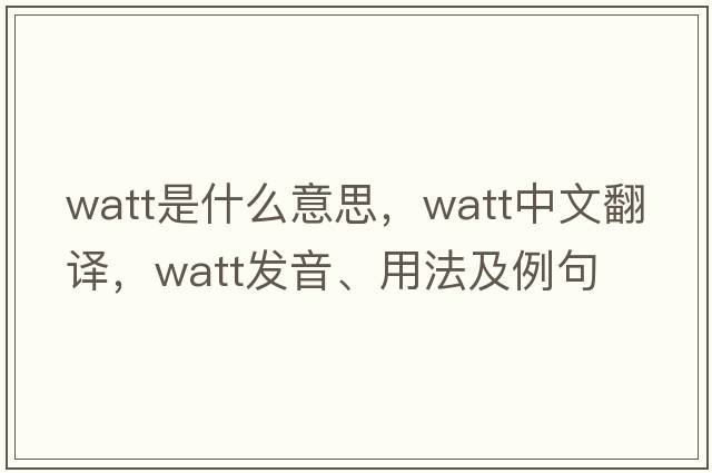 watt是什么意思，watt中文翻譯，watt發(fā)音、用法及例句