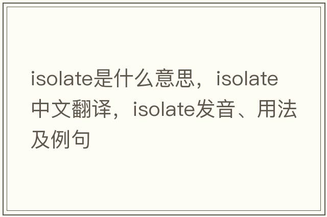 isolate是什么意思，isolate中文翻譯，isolate發(fā)音、用法及例句