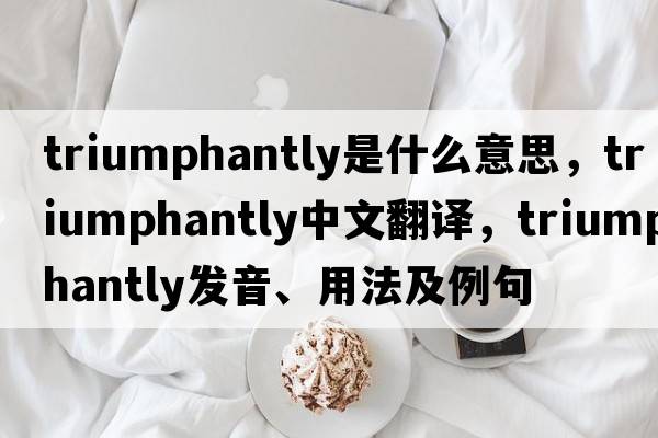 triumphantly是什么意思，triumphantly中文翻譯，triumphantly發(fā)音、用法及例句