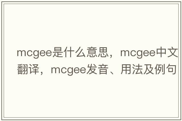 Mcgee是什么意思，Mcgee中文翻譯，Mcgee發(fā)音、用法及例句