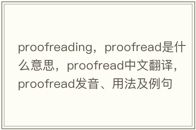 proofreading，proofread是什么意思，proofread中文翻譯，proofread發(fā)音、用法及例句