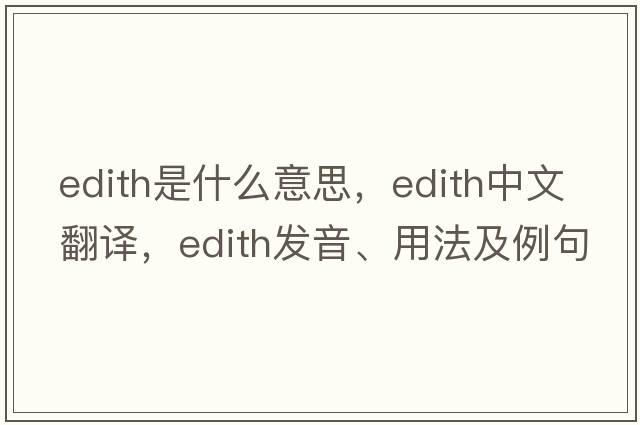 edith是什么意思，edith中文翻譯，edith發(fā)音、用法及例句