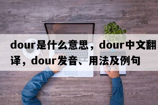 dour是什么意思，dour中文翻譯，dour發(fā)音、用法及例句
