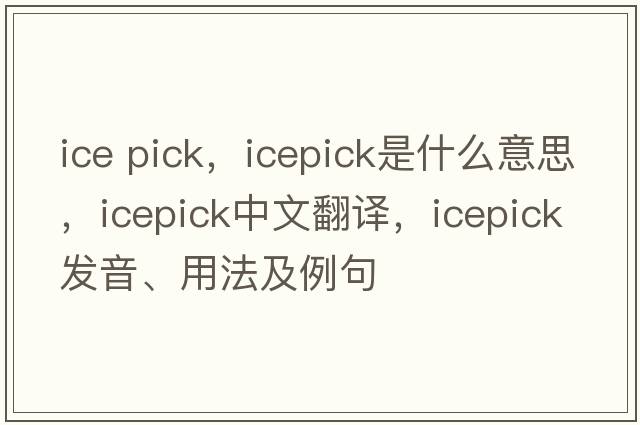 ice pick，icepick是什么意思，icepick中文翻譯，icepick發(fā)音、用法及例句