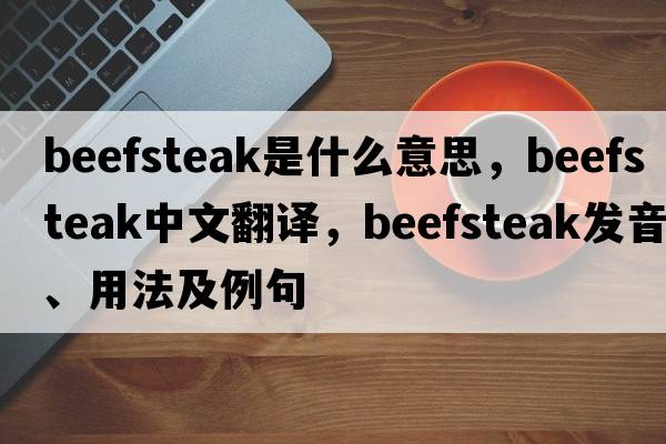 beefsteak是什么意思，beefsteak中文翻譯，beefsteak發(fā)音、用法及例句