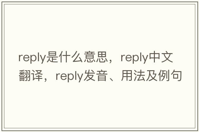reply是什么意思，reply中文翻譯，reply發(fā)音、用法及例句
