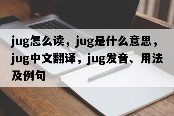 jug怎么讀，jug是什么意思，jug中文翻譯，jug發(fā)音、用法及例句